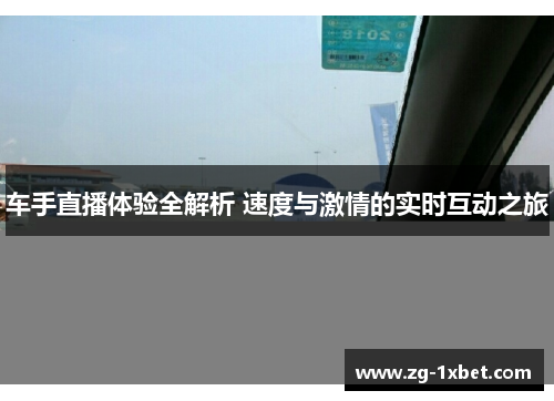 车手直播体验全解析 速度与激情的实时互动之旅