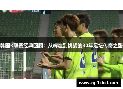 韩国K联赛经典回顾：从辉煌到挑战的30年足坛传奇之路